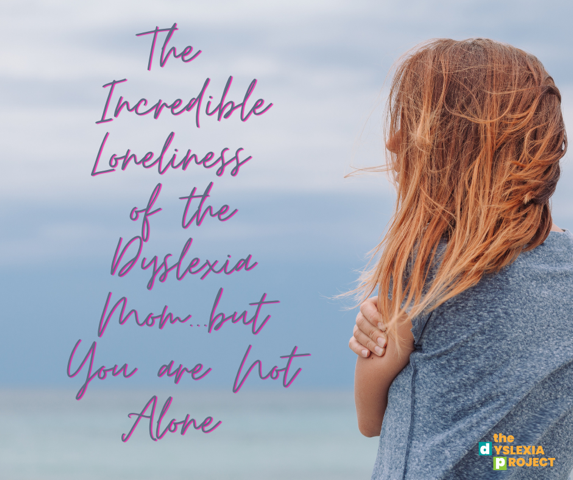 The Incredible Loneliness of the Dyslexia Mom…But You Are Not Alone